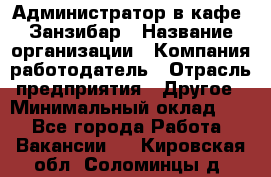 Администратор в кафе "Занзибар › Название организации ­ Компания-работодатель › Отрасль предприятия ­ Другое › Минимальный оклад ­ 1 - Все города Работа » Вакансии   . Кировская обл.,Соломинцы д.